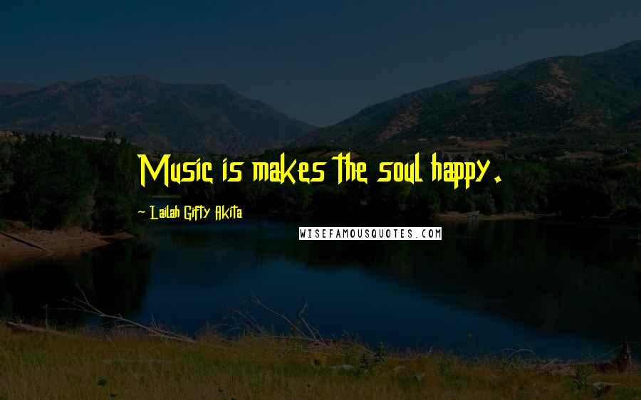 Lailah Gifty Akita Quotes: Music is makes the soul happy.