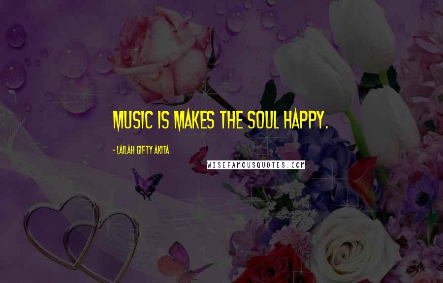 Lailah Gifty Akita Quotes: Music is makes the soul happy.