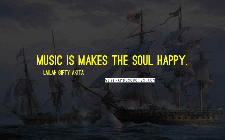Lailah Gifty Akita Quotes: Music is makes the soul happy.