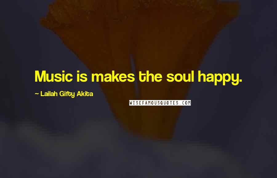 Lailah Gifty Akita Quotes: Music is makes the soul happy.