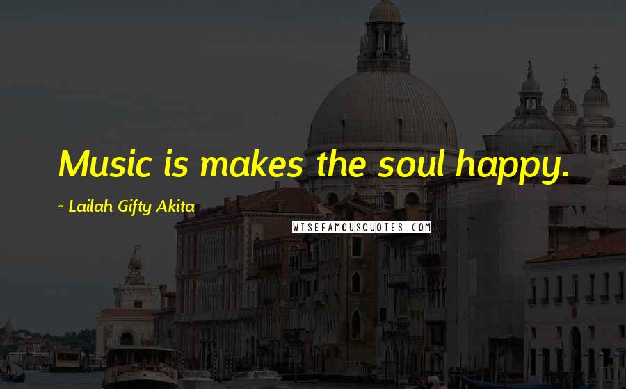 Lailah Gifty Akita Quotes: Music is makes the soul happy.