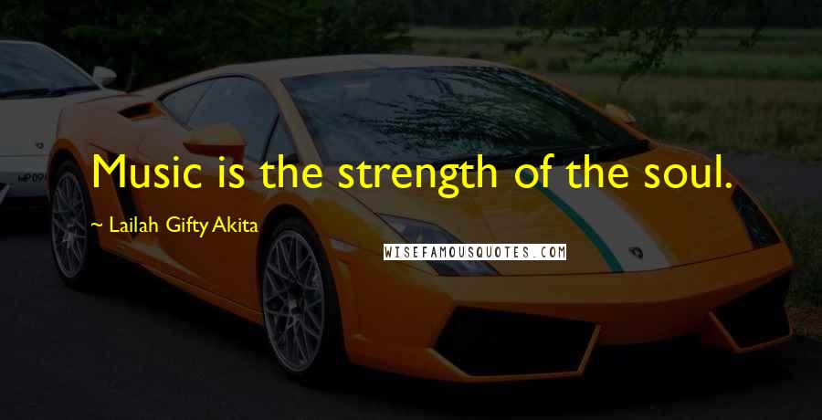 Lailah Gifty Akita Quotes: Music is the strength of the soul.