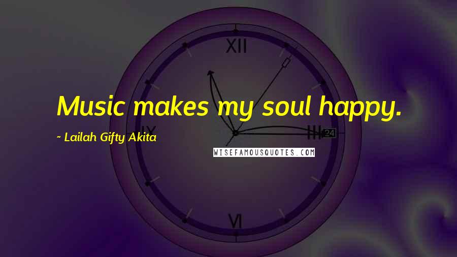 Lailah Gifty Akita Quotes: Music makes my soul happy.