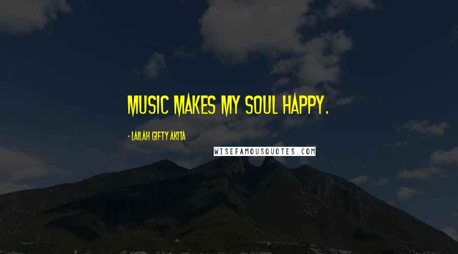 Lailah Gifty Akita Quotes: Music makes my soul happy.