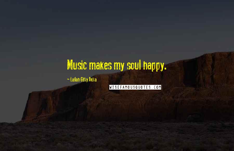 Lailah Gifty Akita Quotes: Music makes my soul happy.