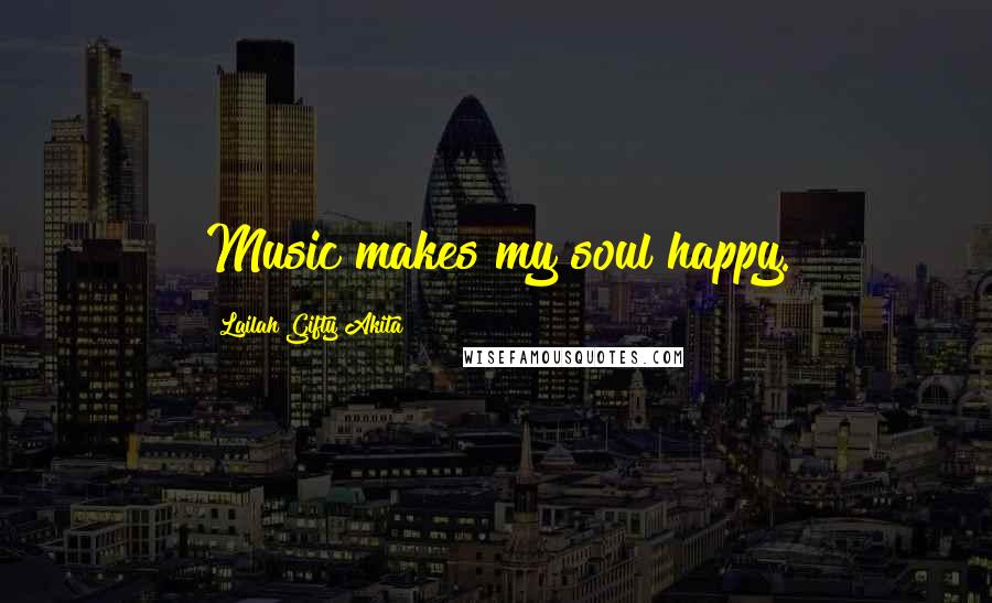 Lailah Gifty Akita Quotes: Music makes my soul happy.