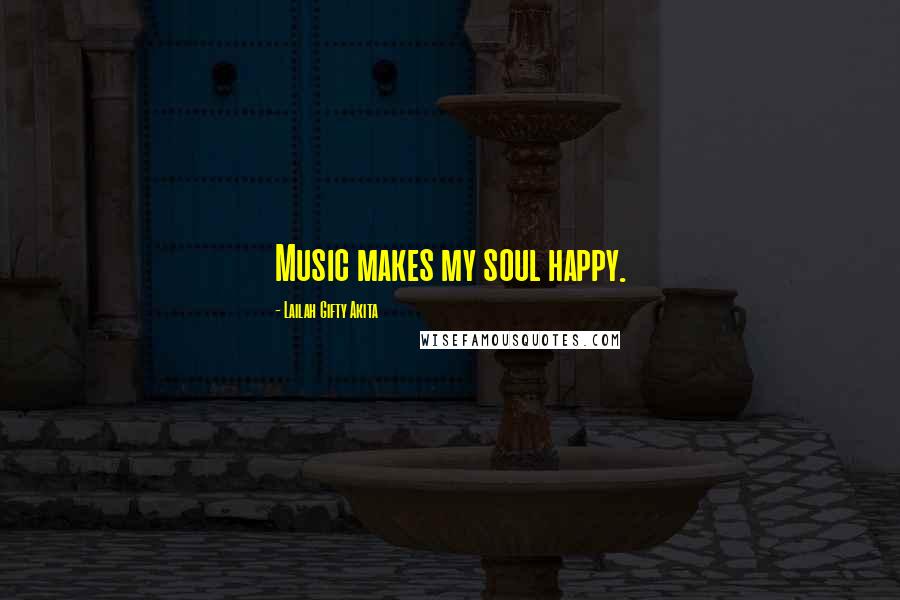 Lailah Gifty Akita Quotes: Music makes my soul happy.