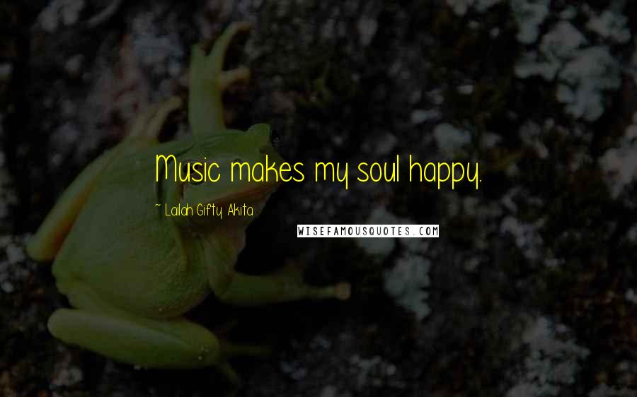 Lailah Gifty Akita Quotes: Music makes my soul happy.