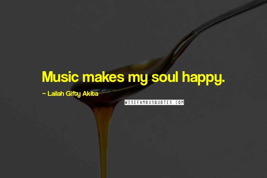 Lailah Gifty Akita Quotes: Music makes my soul happy.