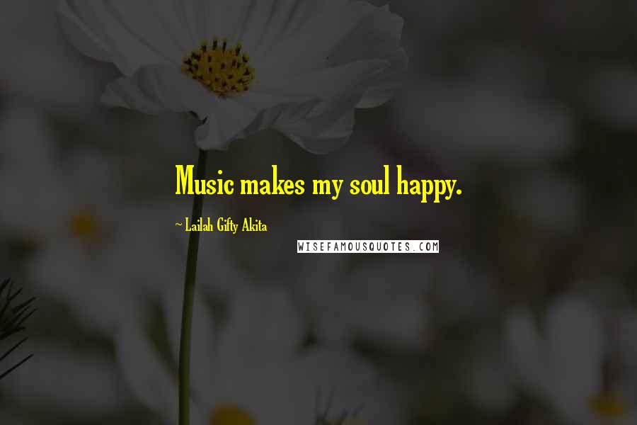 Lailah Gifty Akita Quotes: Music makes my soul happy.