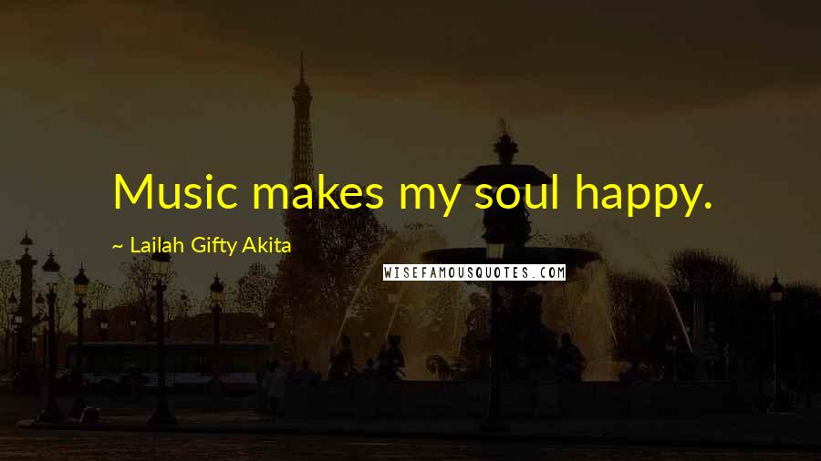 Lailah Gifty Akita Quotes: Music makes my soul happy.