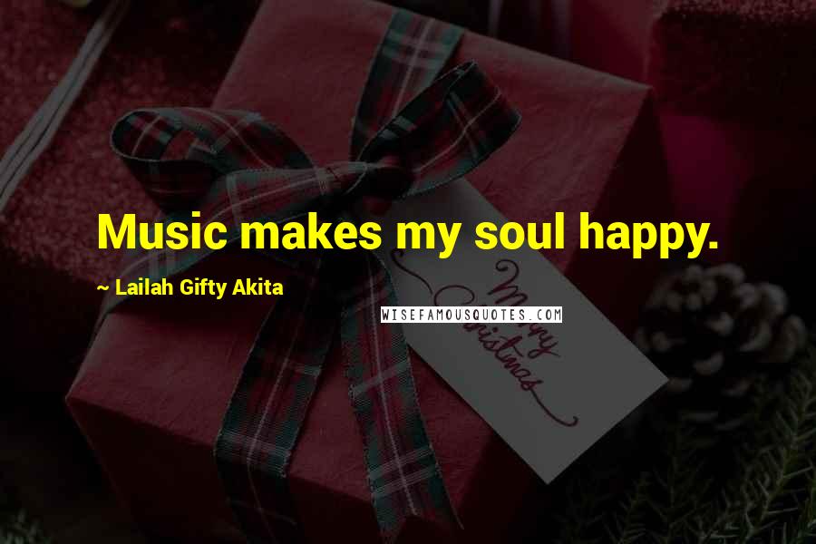 Lailah Gifty Akita Quotes: Music makes my soul happy.