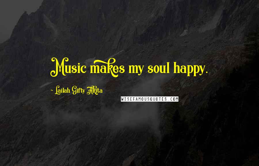 Lailah Gifty Akita Quotes: Music makes my soul happy.