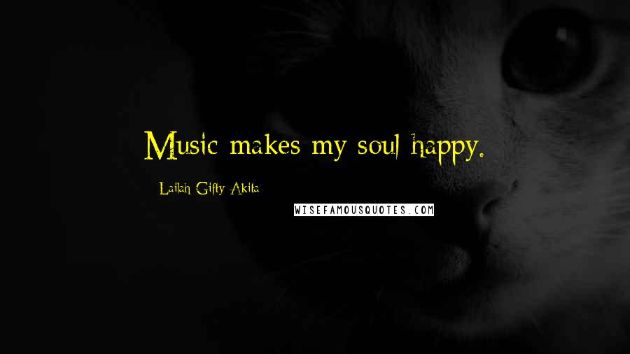 Lailah Gifty Akita Quotes: Music makes my soul happy.