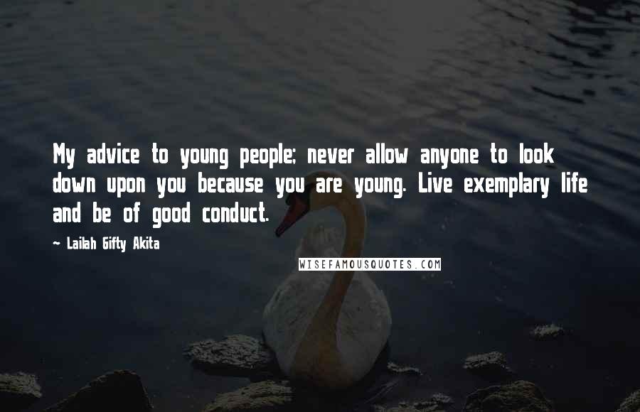 Lailah Gifty Akita Quotes: My advice to young people; never allow anyone to look down upon you because you are young. Live exemplary life and be of good conduct.