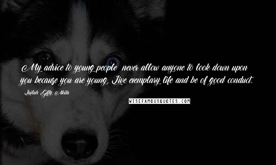 Lailah Gifty Akita Quotes: My advice to young people; never allow anyone to look down upon you because you are young. Live exemplary life and be of good conduct.