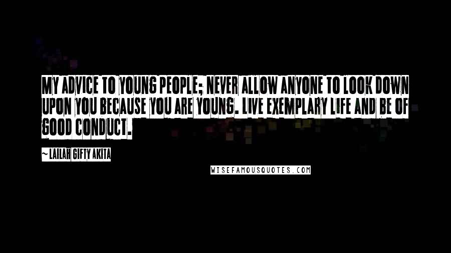 Lailah Gifty Akita Quotes: My advice to young people; never allow anyone to look down upon you because you are young. Live exemplary life and be of good conduct.