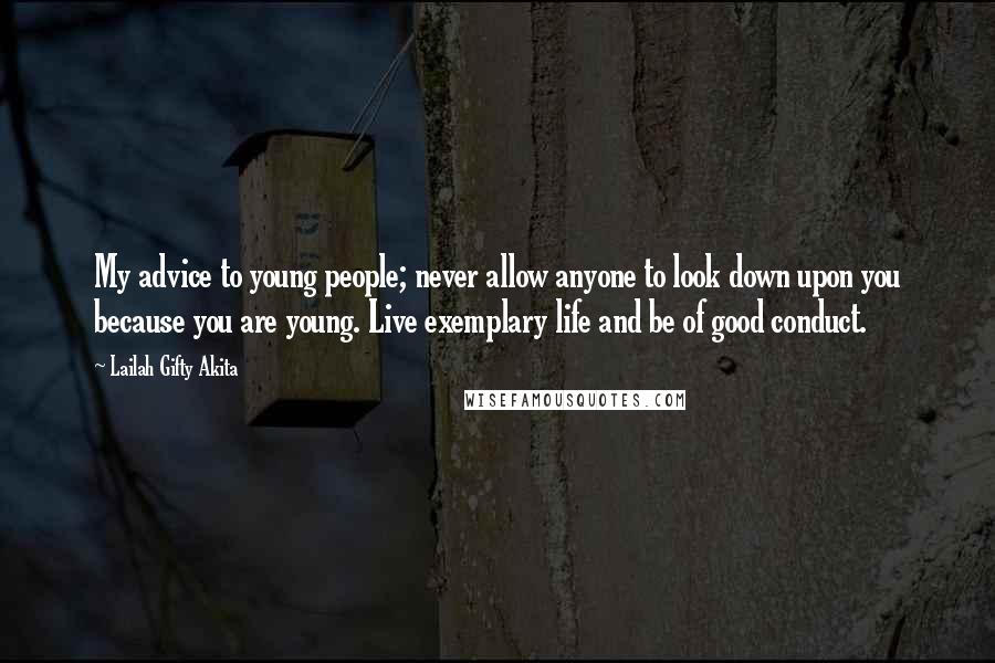 Lailah Gifty Akita Quotes: My advice to young people; never allow anyone to look down upon you because you are young. Live exemplary life and be of good conduct.