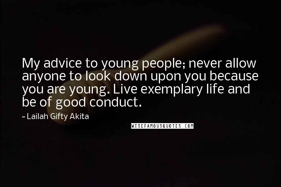 Lailah Gifty Akita Quotes: My advice to young people; never allow anyone to look down upon you because you are young. Live exemplary life and be of good conduct.