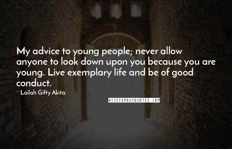 Lailah Gifty Akita Quotes: My advice to young people; never allow anyone to look down upon you because you are young. Live exemplary life and be of good conduct.