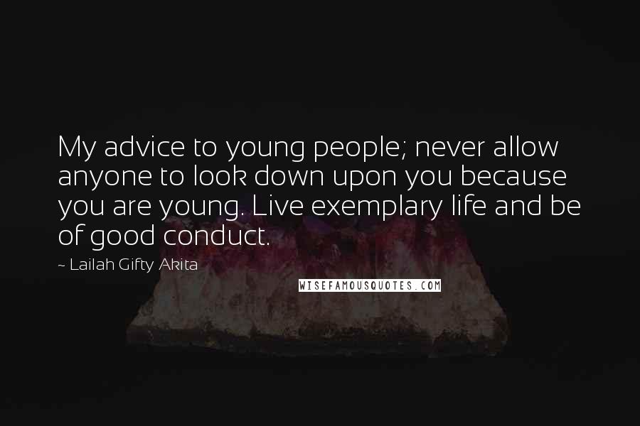 Lailah Gifty Akita Quotes: My advice to young people; never allow anyone to look down upon you because you are young. Live exemplary life and be of good conduct.