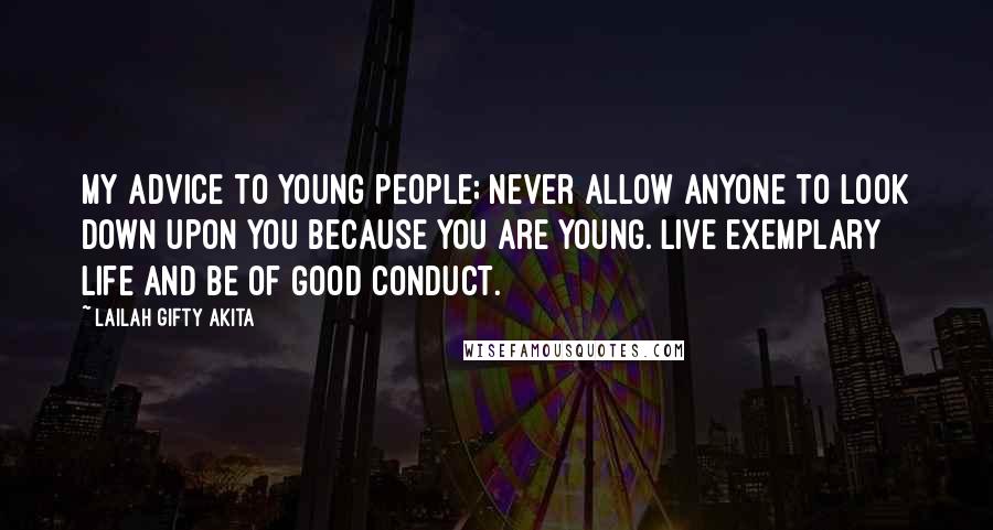 Lailah Gifty Akita Quotes: My advice to young people; never allow anyone to look down upon you because you are young. Live exemplary life and be of good conduct.