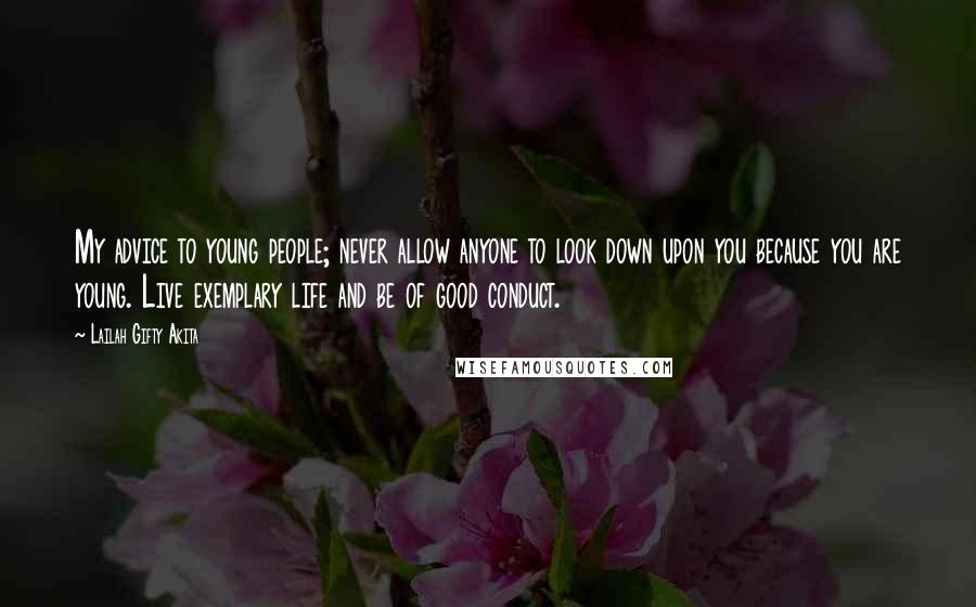 Lailah Gifty Akita Quotes: My advice to young people; never allow anyone to look down upon you because you are young. Live exemplary life and be of good conduct.