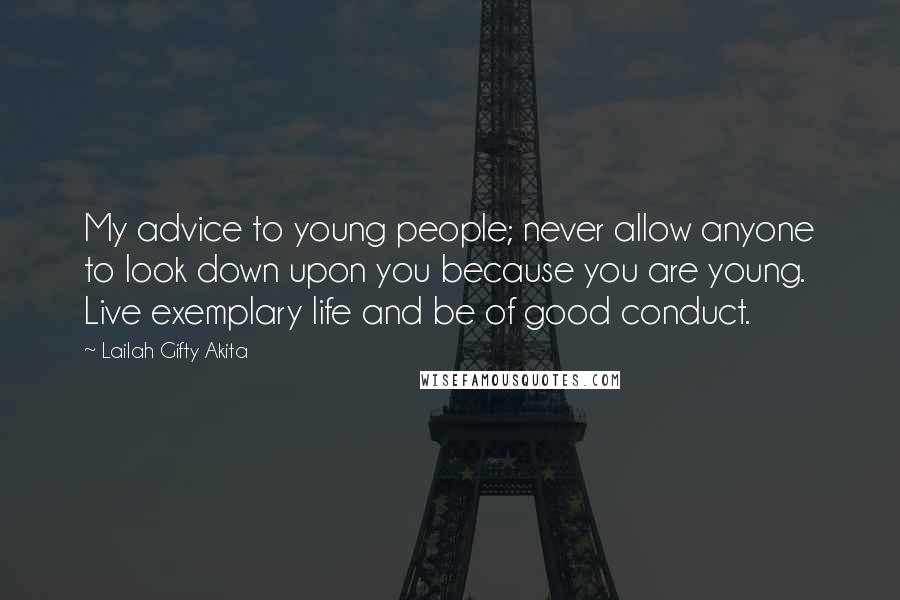 Lailah Gifty Akita Quotes: My advice to young people; never allow anyone to look down upon you because you are young. Live exemplary life and be of good conduct.