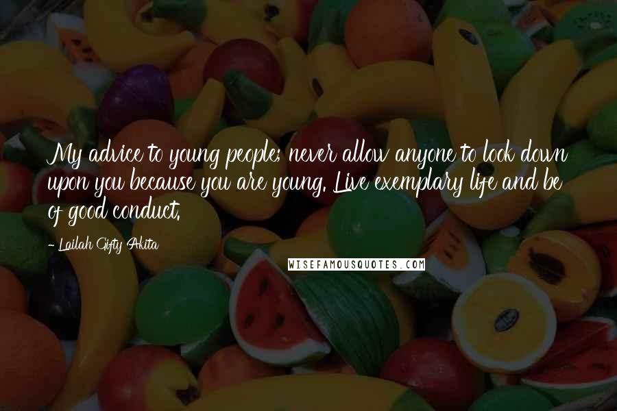 Lailah Gifty Akita Quotes: My advice to young people; never allow anyone to look down upon you because you are young. Live exemplary life and be of good conduct.