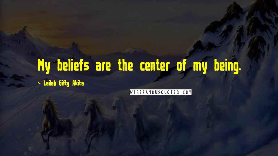 Lailah Gifty Akita Quotes: My beliefs are the center of my being.