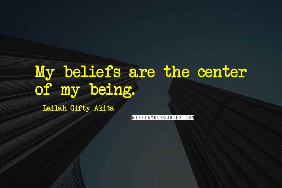 Lailah Gifty Akita Quotes: My beliefs are the center of my being.