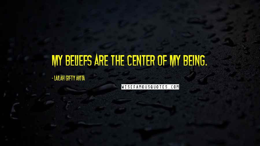 Lailah Gifty Akita Quotes: My beliefs are the center of my being.