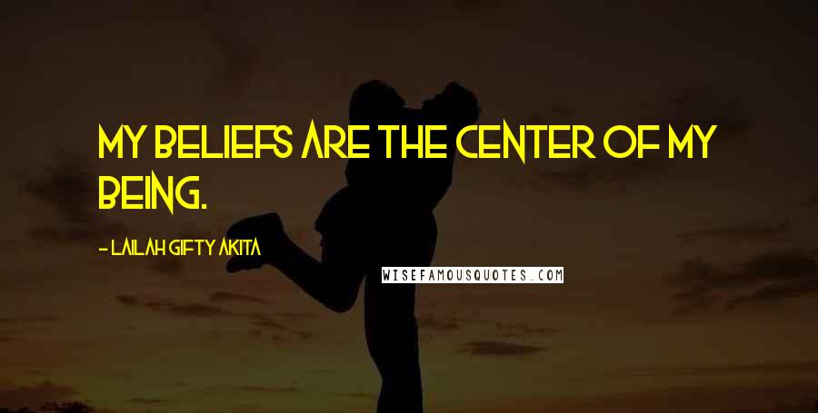Lailah Gifty Akita Quotes: My beliefs are the center of my being.