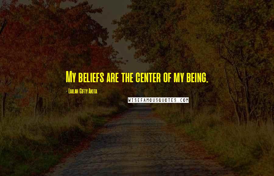 Lailah Gifty Akita Quotes: My beliefs are the center of my being.