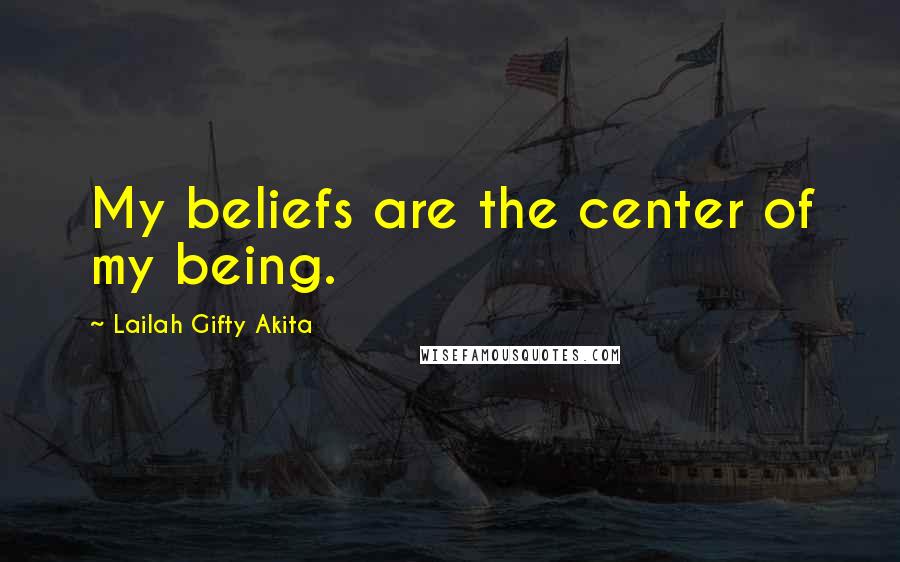 Lailah Gifty Akita Quotes: My beliefs are the center of my being.