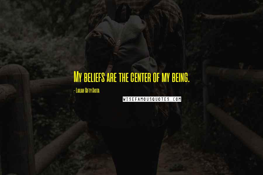 Lailah Gifty Akita Quotes: My beliefs are the center of my being.