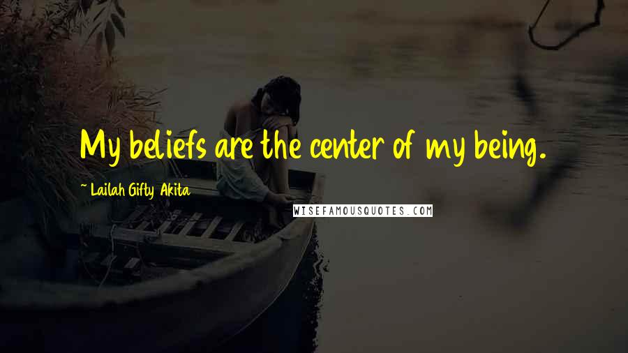 Lailah Gifty Akita Quotes: My beliefs are the center of my being.
