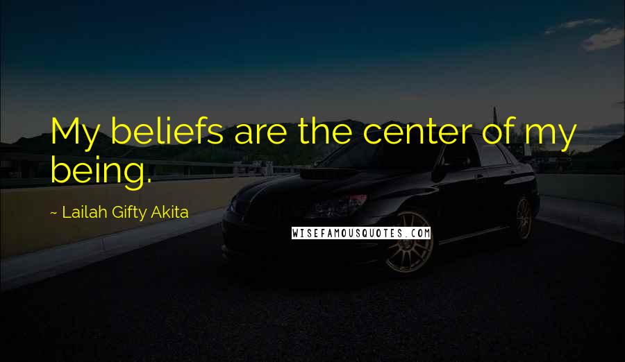 Lailah Gifty Akita Quotes: My beliefs are the center of my being.
