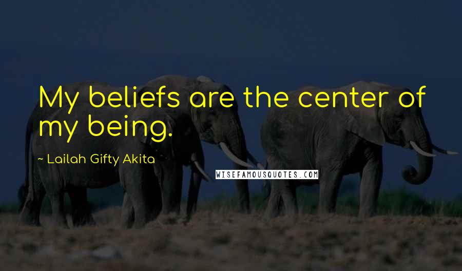 Lailah Gifty Akita Quotes: My beliefs are the center of my being.