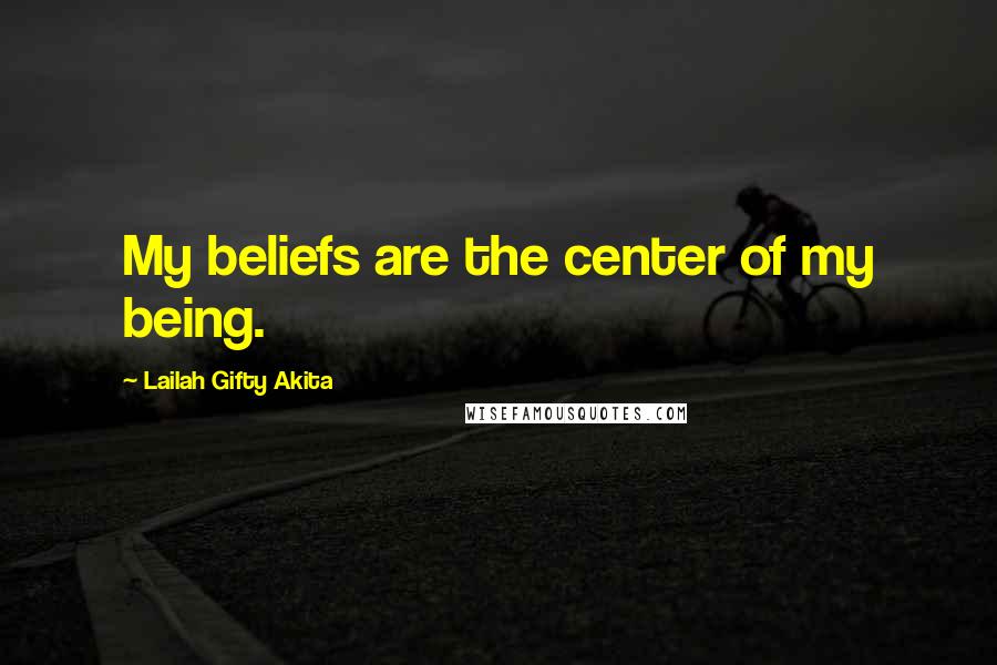 Lailah Gifty Akita Quotes: My beliefs are the center of my being.
