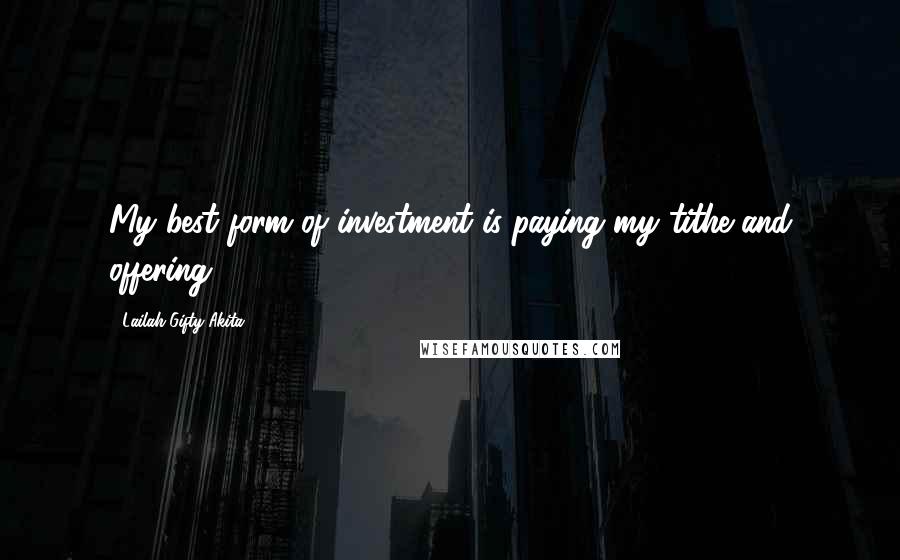 Lailah Gifty Akita Quotes: My best form of investment is paying my tithe and offering.