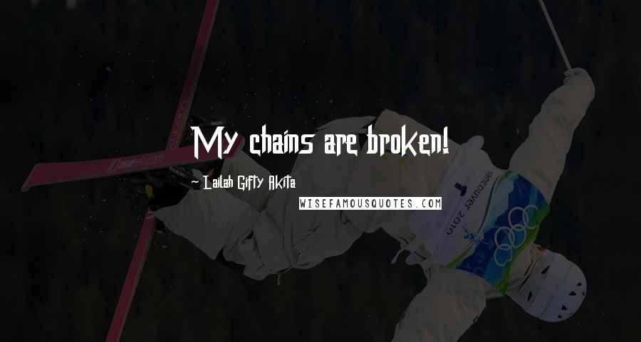 Lailah Gifty Akita Quotes: My chains are broken!