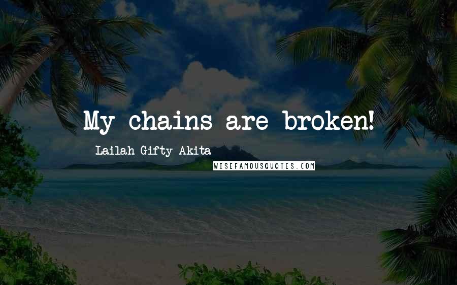 Lailah Gifty Akita Quotes: My chains are broken!