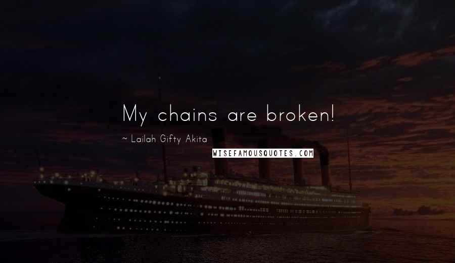 Lailah Gifty Akita Quotes: My chains are broken!