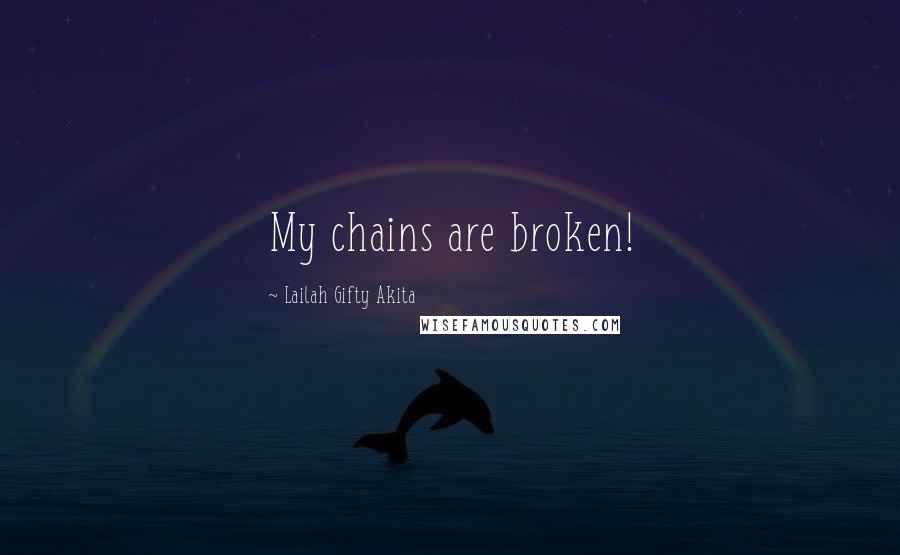 Lailah Gifty Akita Quotes: My chains are broken!