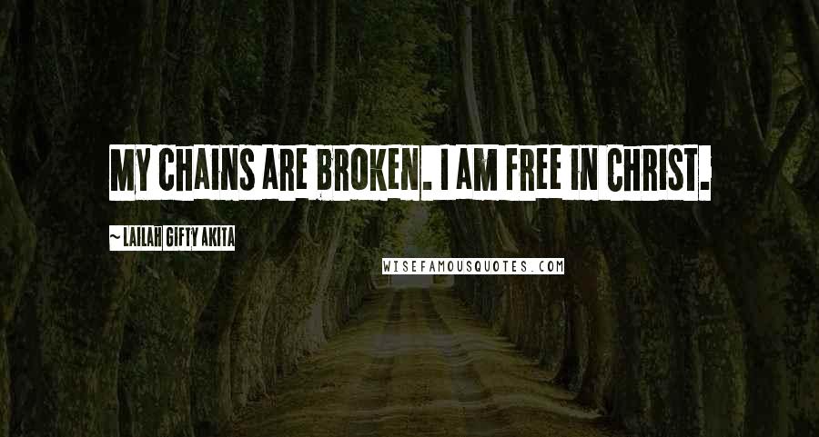 Lailah Gifty Akita Quotes: My chains are broken. I am free in Christ.