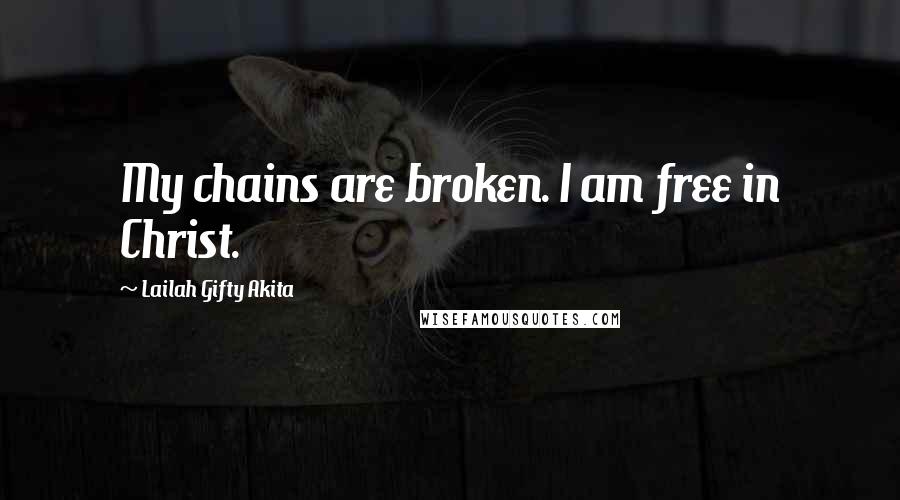 Lailah Gifty Akita Quotes: My chains are broken. I am free in Christ.