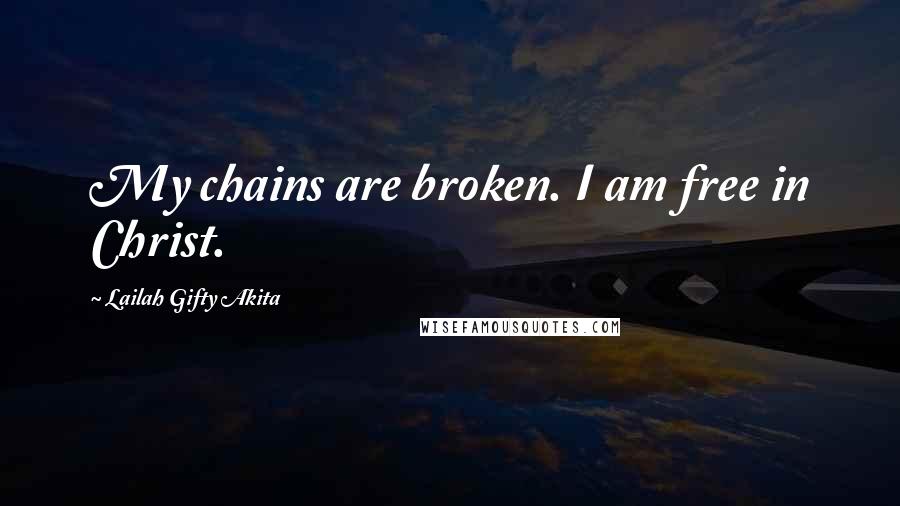 Lailah Gifty Akita Quotes: My chains are broken. I am free in Christ.