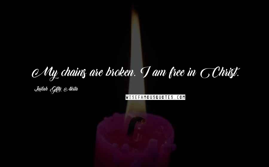 Lailah Gifty Akita Quotes: My chains are broken. I am free in Christ.