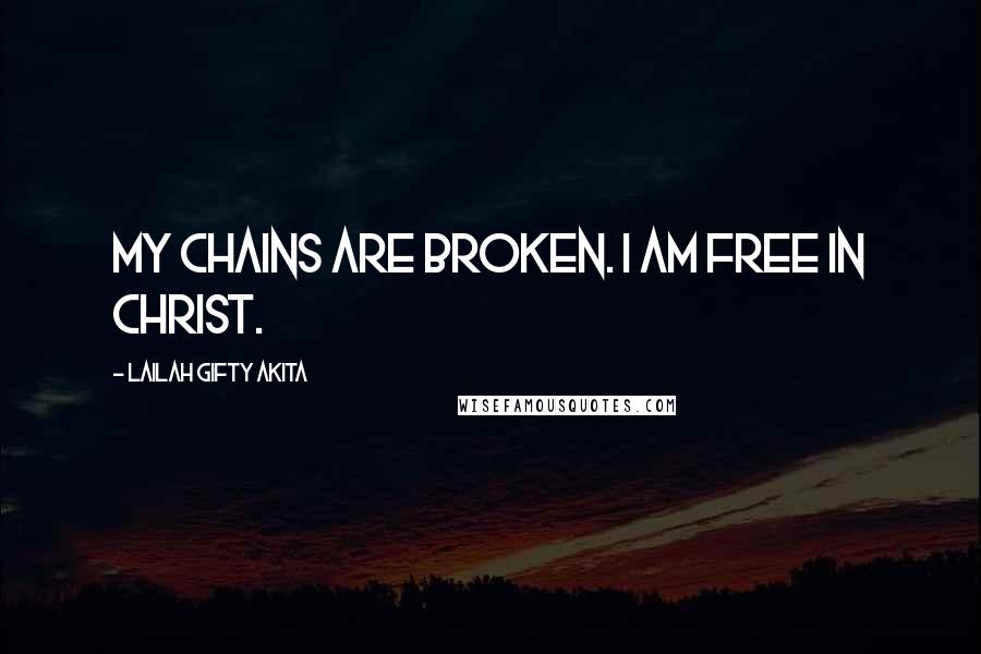 Lailah Gifty Akita Quotes: My chains are broken. I am free in Christ.